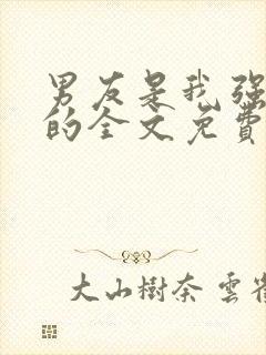 男友是我强睡来的全文免费阅读