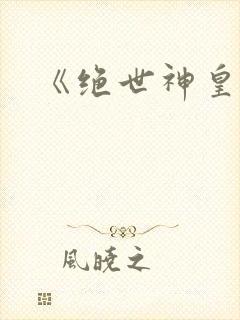 《绝世神皇》