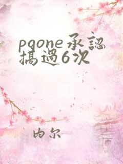pgone承认搞过6次