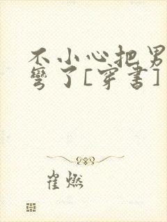 不小心把男主掰弯了[穿书]