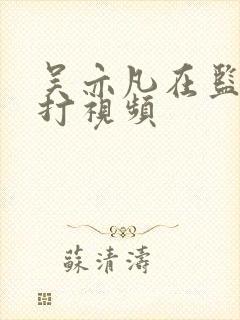 吴亦凡在监狱被打视频