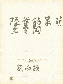 陆爷的呆萌甜妻免费阅