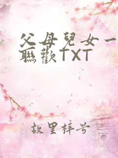 父母儿女一家大联欢TXT