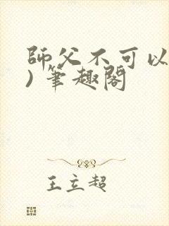 师父不可以(限) 笔趣阁