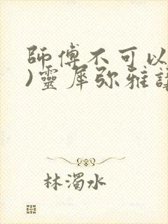 师傅不可以(限)灵犀弥雅讲的什么