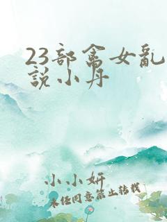 23部禽女乱小说小丹