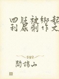 四肢被绑起来喝利尿剂作文