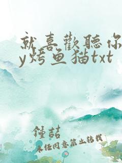 就喜欢听你叫by烤鱼猫txt