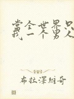 当全世界只剩下我一个男人时