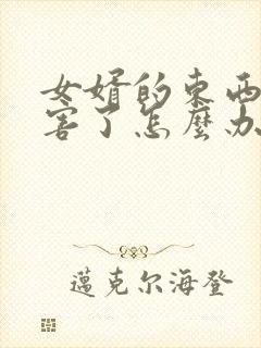 女婿的东西太厉害了怎么办