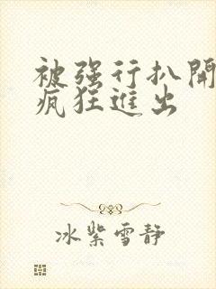 被强行扒开双腿疯狂进出