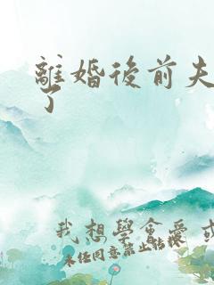 离婚后前夫更猛了