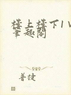 楼上楼下1∨1笔趣阁