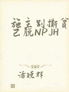 施主别撕贫僧自己脱NPJH