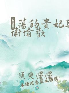 滛荡的贵妃与侍卫偷欢