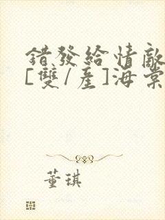 错发给情敌之后[双/产]海棠