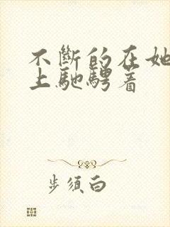 不断的在她的身上驰骋着