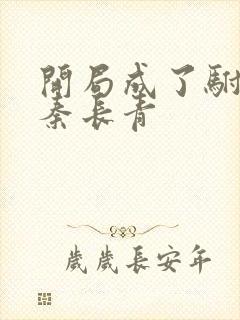 开局成了驸马爷秦长青