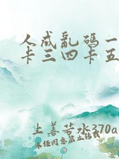 人成乱码一卡二卡三四卡五卡六卡