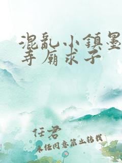 混乱小镇墨池砚寺庙求子