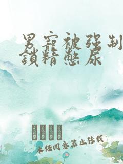 男宠被强制灌水锁精憋尿