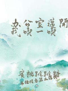 办公室迈开腿让我吃一吃