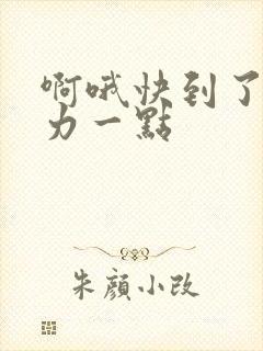 啊哦快到了再用力一点