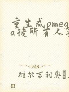 重生成omega后所有人争着要娶我