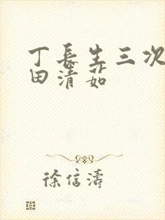 丁长生三次进入田清茹
