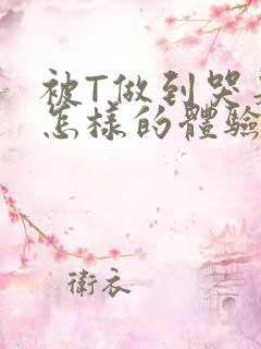 被T做到哭是种怎样的体验知乎