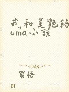 我和美艳的巨guma小说