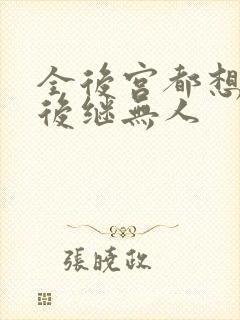 全后宫都想让朕后继无人