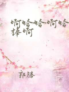 啊哈哈啊哈哈好棒啊