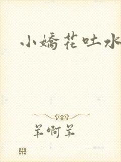 小娇花吐水h