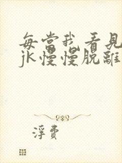 每当我看见她的jk慢慢脱离