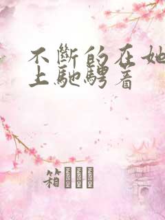 不断的在她的身上驰骋着