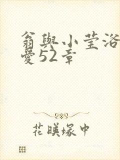 翁与小莹浴室欢爱52章