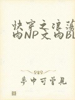 快穿之浪荡H啪肉NP文肉BL
