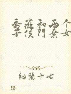 乔薇和两个小包子侯门弃女免费阅读