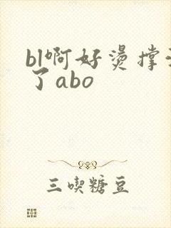 bl啊好烫撑满了abo