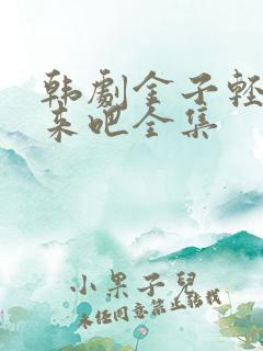 韩剧金子轻松出来吧全集