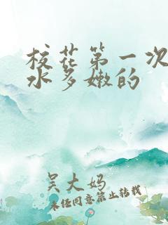 校花第一次真紧水多嫩的