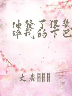 他发了狠几乎捏碎我的下巴