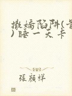 撒娇陷阱(骨科) 睡一天卡