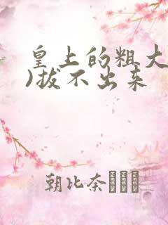 皇上的粗大(h)拔不出来