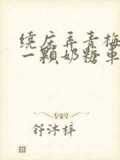 绕床弄青梅PO一颗奶糖车