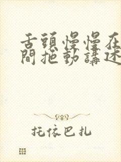 舌头慢慢在小缝间拖动讲述