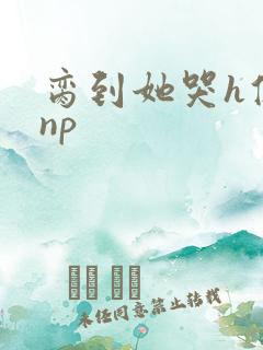 脔到她哭h修仙np