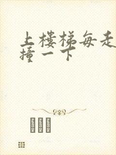 上楼梯每走一步撞一下