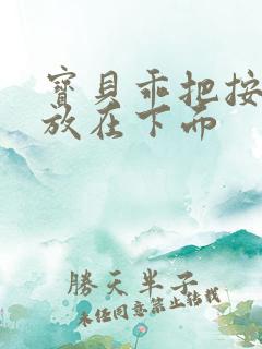 宝贝乖把按摩器放在下面